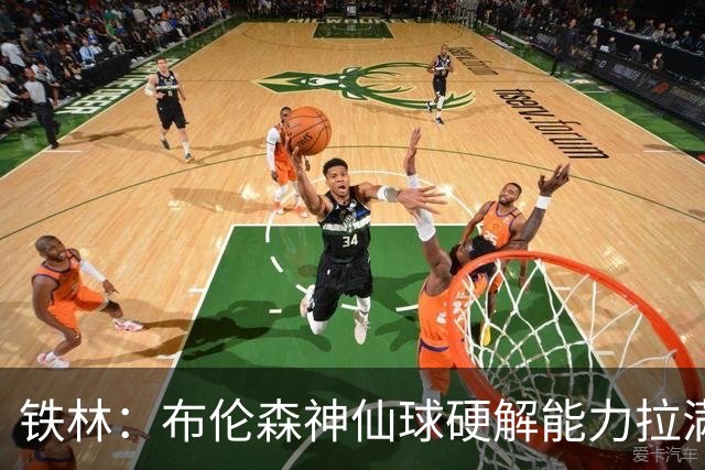 铁林：布伦森神仙球硬解能力拉满 关键时刻稳定性堪比亚历山大
